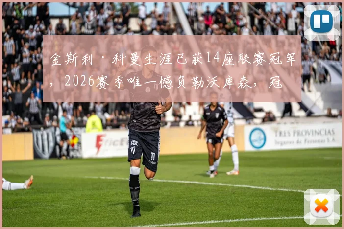 金斯利·科曼生涯已获14座联赛冠军,2026赛季唯一憾负勒沃库森,冠军数据全解析