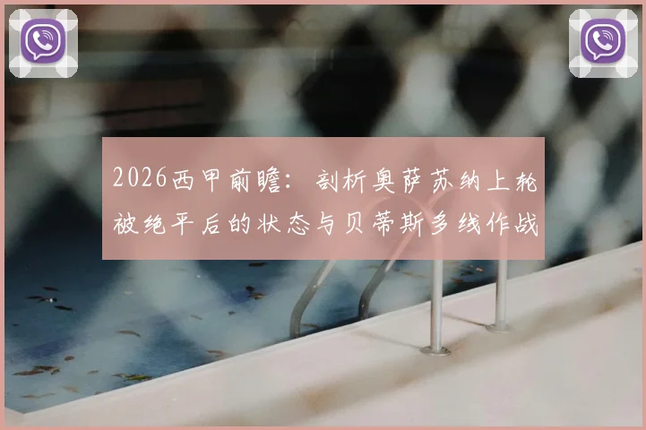 2026西甲前瞻：剖析奥萨苏纳上轮被绝平后的状态与贝蒂斯多线作战的真实压力
