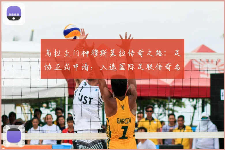 乌拉圭门神穆斯莱拉传奇之路：足协正式申请，入选国际足联传奇名单需要哪些硬性条件与流程详解