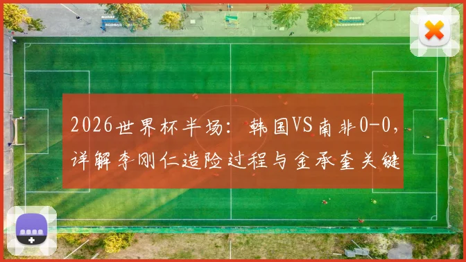 2026世界杯半场：韩国VS南非0-0，详解李刚仁造险过程与金承奎关键神扑瞬间