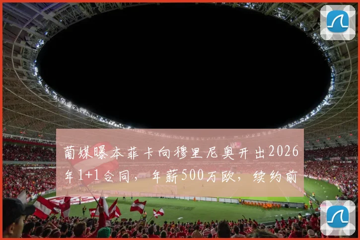 葡媒曝本菲卡向穆里尼奥开出2026年1+1合同，年薪500万欧，续约前景与未来计划详解