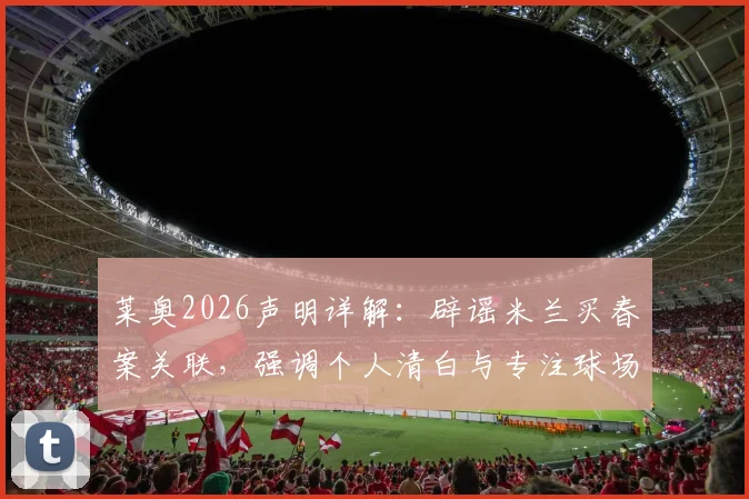 莱奥2026声明详解：辟谣米兰买春案关联，强调个人清白与专注球场