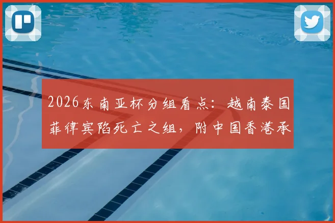 2026东南亚杯分组看点：越南泰国菲律宾陷死亡之组，附中国香港承办赛事赛程全解析