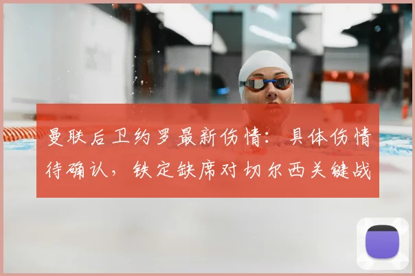 曼联后卫约罗最新伤情:具体伤情待确认,铁定缺席对切尔西关键战(2026赛季)