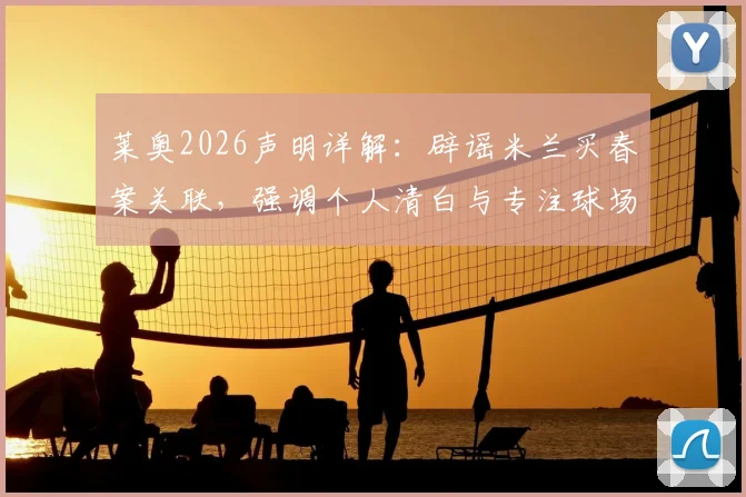 莱奥2026声明详解：辟谣米兰买春案关联，强调个人清白与专注球场